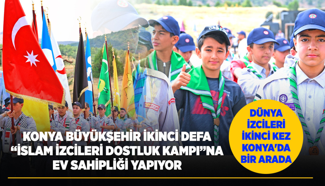 KONYA BÜYÜKŞEHİR İKİNCİ DEFA “İSLAM İZCİLERİ DOSTLUK KAMPI”NA EV SAHİPLİĞİ YAPIYOR
