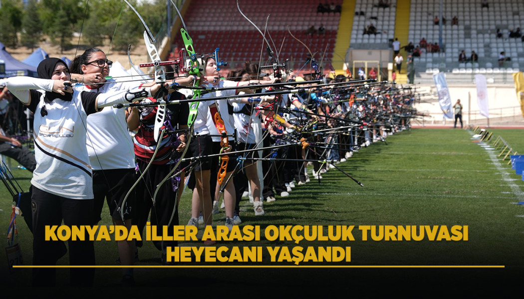 KONYA’DA İLLER ARASI OKÇULUK TURNUVASI HEYECANI YAŞANDI