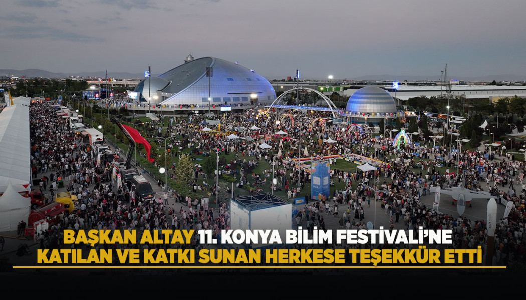 BAŞKAN ALTAY 11. KONYA BİLİM FESTİVALİ’NE KATILAN VE KATKI SUNAN HERKESE TEŞEKKÜR ETTİ