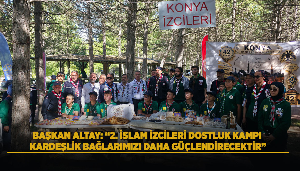 BAŞKAN ALTAY: “2. İSLAM İZCİLERİ DOSTLUK KAMPI KARDEŞLİK BAĞLARIMIZI DAHA GÜÇLENDİRECEKTİR”