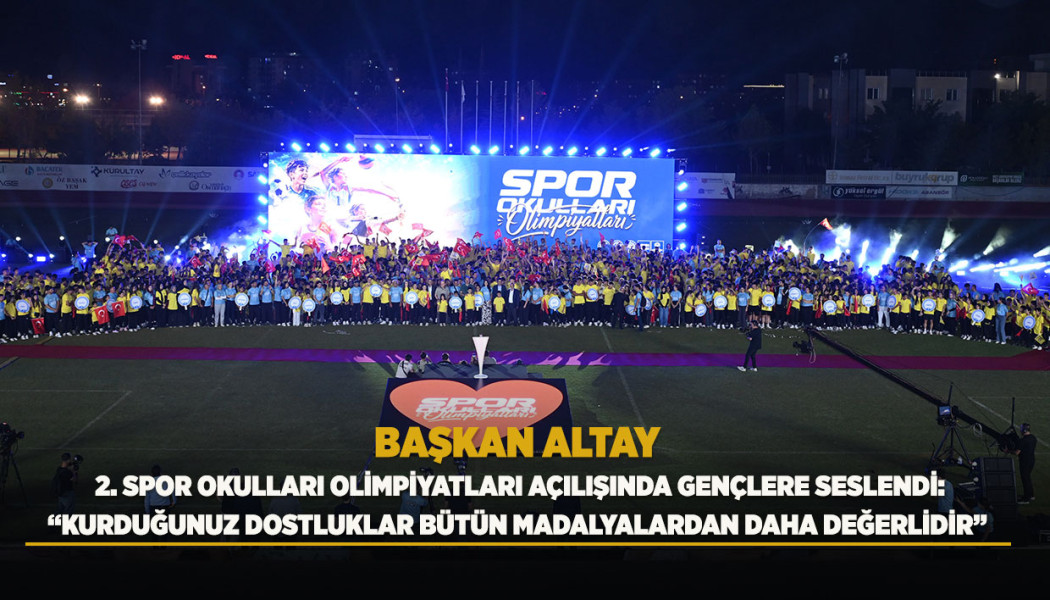 BAŞKAN ALTAY 2. SPOR OKULLARI OLİMPİYATLARI AÇILIŞINDA GENÇLERE SESLENDİ: “KURDUĞUNUZ DOSTLUKLAR BÜTÜN MADALYALARDAN DAHA DEĞERLİDİR”