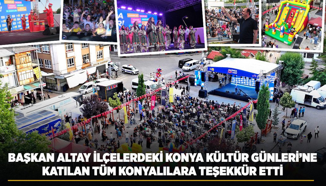 BAŞKAN ALTAY İLÇELERDEKİ KONYA KÜLTÜR GÜNLERİ’NE KATILAN TÜM KONYALILARA TEŞEKKÜR ETTİ