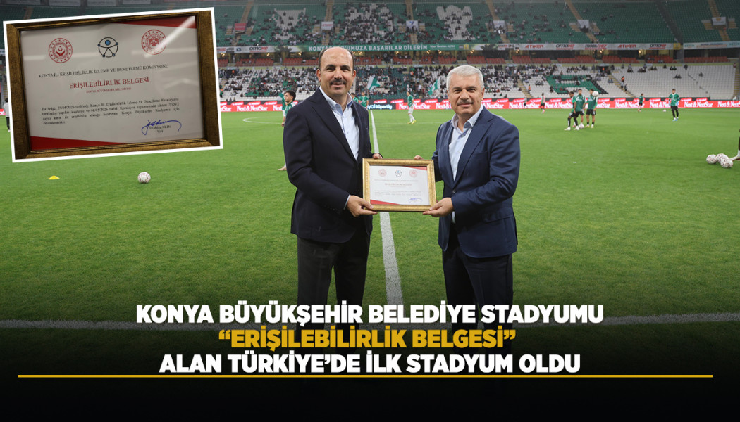 KONYA BÜYÜKŞEHİR BELEDİYE STADYUMU, “ERİŞİLEBİLİRLİK BELGESİ” ALAN TÜRKİYE’DE İLK STADYUM OLDU