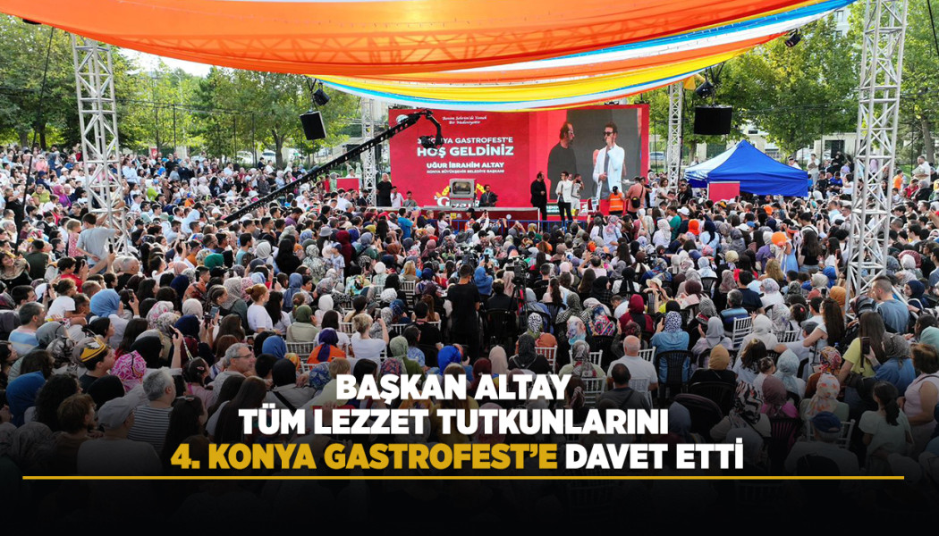 BAŞKAN ALTAY TÜM LEZZET TUTKUNLARINI 4. KONYA GASTROFEST’E DAVET ETTİ