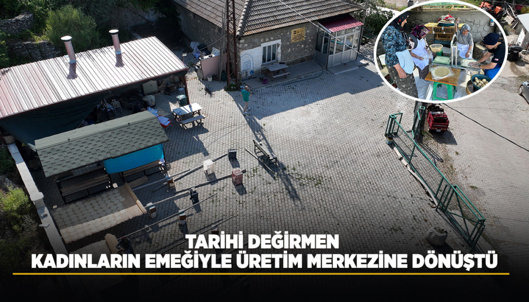 TARİHİ DEĞİRMEN KADINLARIN EMEĞİYLE ÜRETİM MERKEZİNE DÖNÜŞTÜ
