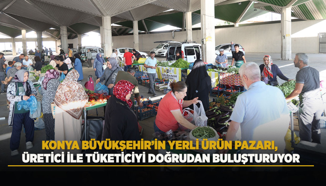 KONYA BÜYÜKŞEHİR’İN YERLİ ÜRÜN PAZARI, ÜRETİCİ İLE TÜKETİCİYİ DOĞRUDAN BULUŞTURUYOR