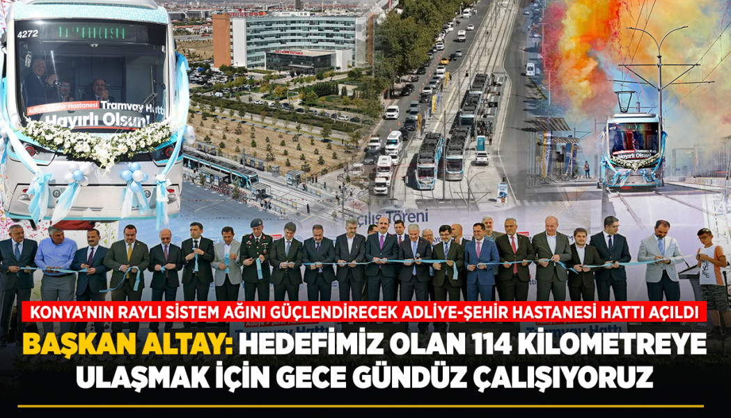 KONYA’NIN RAYLI SİSTEM AĞINI GÜÇLENDİRECEK ADLİYE-ŞEHİR HASTANESİ HATTI AÇILDI