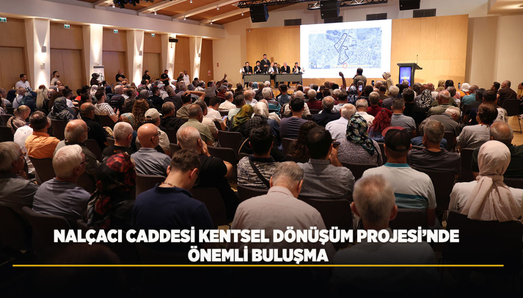 NALÇACI CADDESİ KENTSEL DÖNÜŞÜM PROJESİ’NDE ÖNEMLİ BULUŞMA