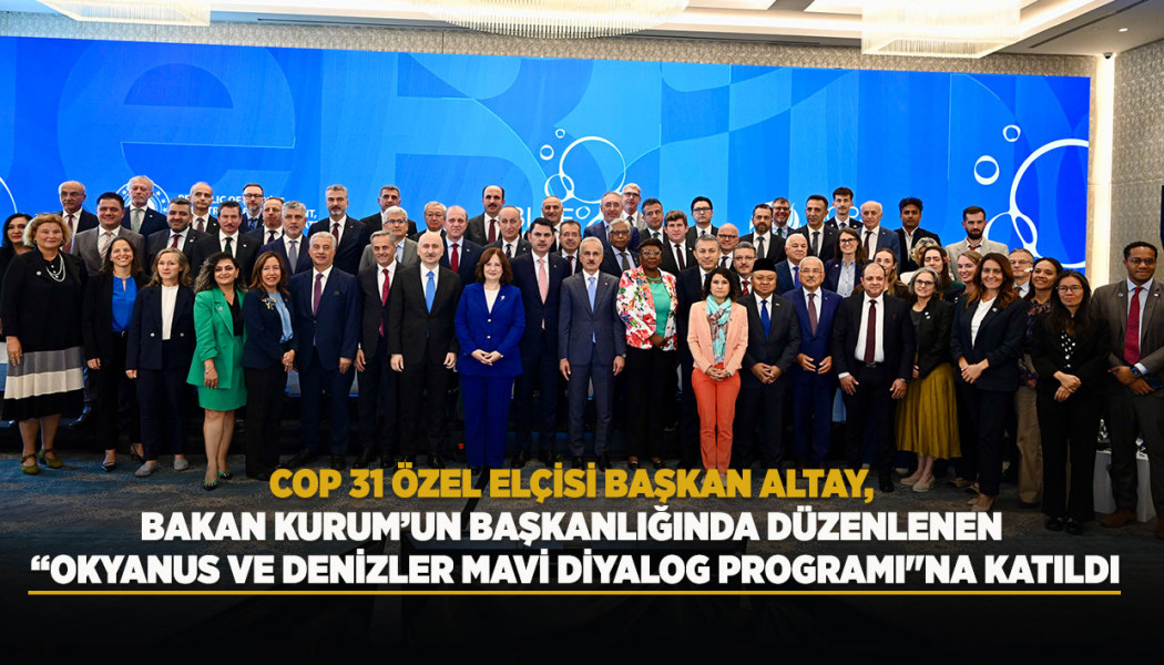 COP 31 ÖZEL ELÇİSİ BAŞKAN ALTAY, BAKAN KURUM’UN BAŞKANLIĞINDA DÜZENLENEN “OKYANUS VE DENİZLER MAVİ DİYALOG PROGRAMI"NA KATILDI
