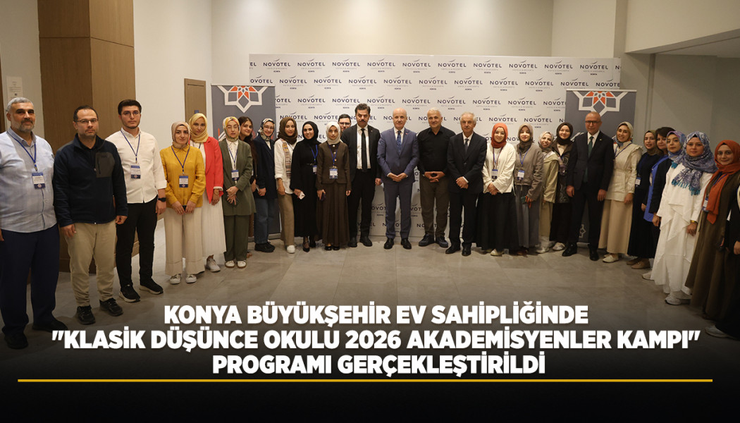 KONYA BÜYÜKŞEHİR EV SAHİPLİĞİNDE "KLASİK DÜŞÜNCE OKULU 2026 AKADEMİSYENLER KAMPI" PROGRAMI GERÇEKLEŞTİRİLDİ