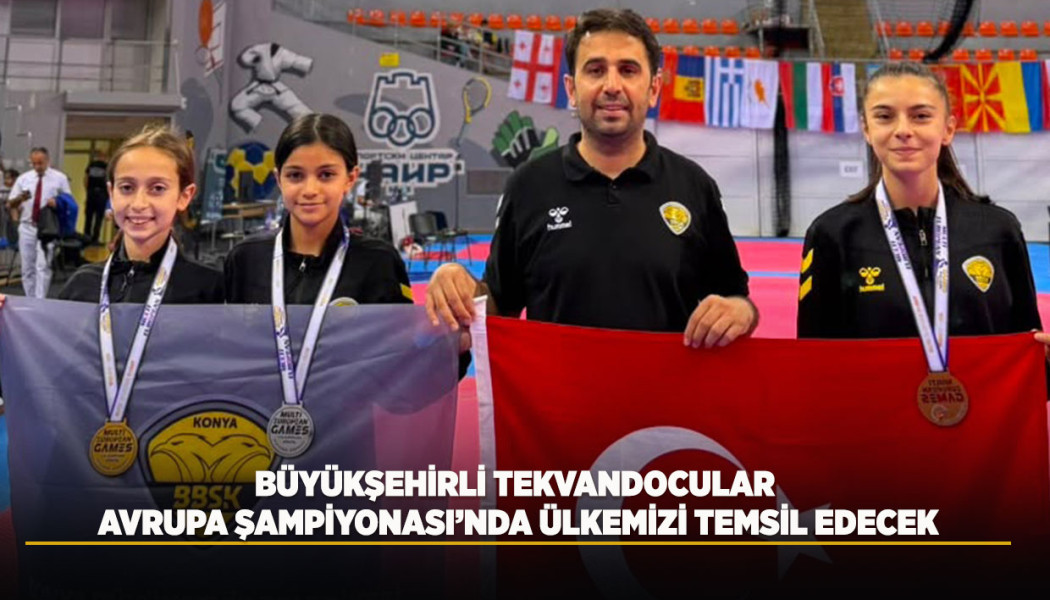 BÜYÜKŞEHİRLİ TEKVANDOCULAR AVRUPA ŞAMPİYONASI’NDA ÜLKEMİZİ TEMSİL EDECEK