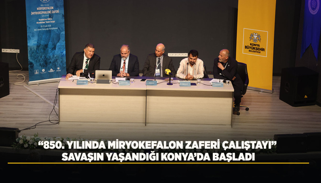 “850. YILINDA MİRYOKEFALON ZAFERİ ÇALIŞTAYI” SAVAŞIN YAŞANDIĞI KONYA’DA BAŞLADI