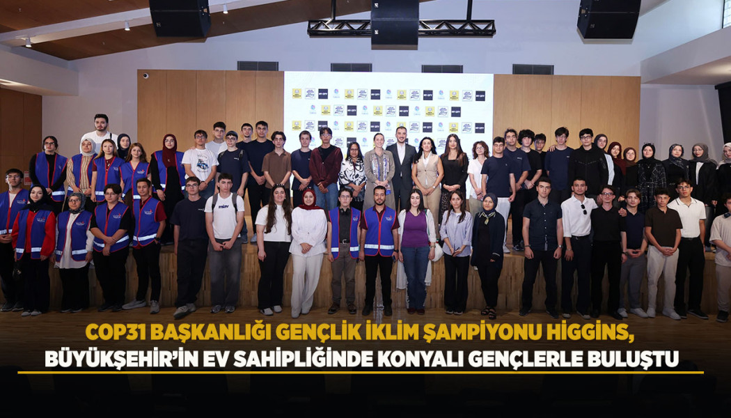 COP31 BAŞKANLIĞI GENÇLİK İKLİM ŞAMPİYONU HİGGİNS, BÜYÜKŞEHİR’İN EV SAHİPLİĞİNDE KONYALI GENÇLERLE BULUŞTU
