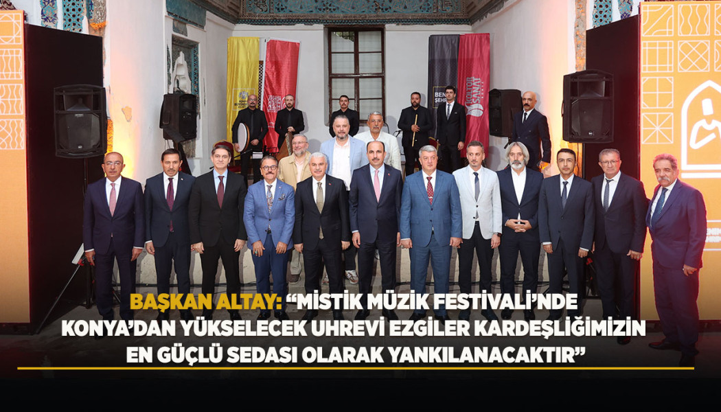 BAŞKAN ALTAY: “MİSTİK MÜZİK FESTİVALİ’NDE KONYA’DAN YÜKSELECEK UHREVİ EZGİLER KARDEŞLİĞİMİZİN EN GÜÇLÜ SEDASI OLARAK YANKILANACAKTIR”