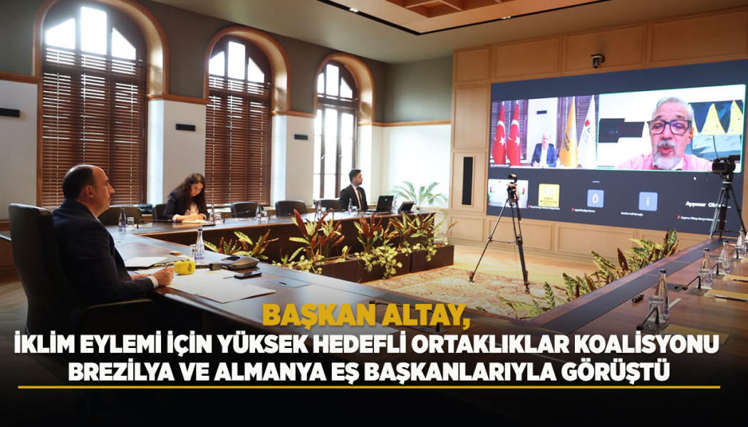 BAŞKAN ALTAY, İKLİM EYLEMİ İÇİN YÜKSEK HEDEFLİ ORTAKLIKLAR KOALİSYONU BREZİLYA VE ALMANYA EŞ BAŞKANLARIYLA GÖRÜŞTÜ