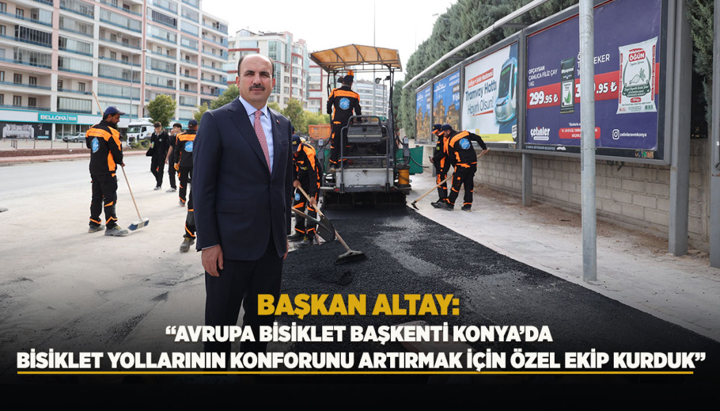 BAŞKAN ALTAY: “AVRUPA BİSİKLET BAŞKENTİ KONYA’DA BİSİKLET YOLLARININ KONFORUNU ARTIRMAK İÇİN ÖZEL EKİP KURDUK”