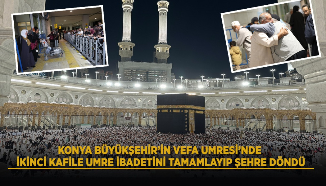 KONYA BÜYÜKŞEHİR’İN VEFA UMRESİ’NDE İKİNCİ KAFİLE UMRE İBADETİNİ TAMAMLAYIP ŞEHRE DÖNDÜ