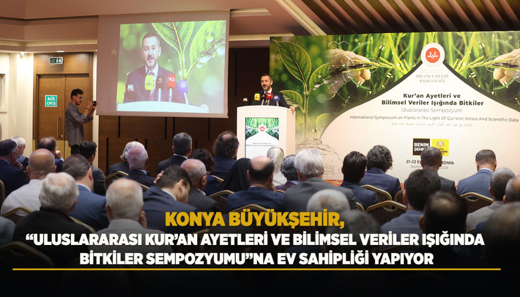 KONYA BÜYÜKŞEHİR, “ULUSLARARASI KUR’AN AYETLERİ VE BİLİMSEL VERİLER IŞIĞINDA BİTKİLER SEMPOZYUMU”NA EV SAHİPLİĞİ YAPIYOR