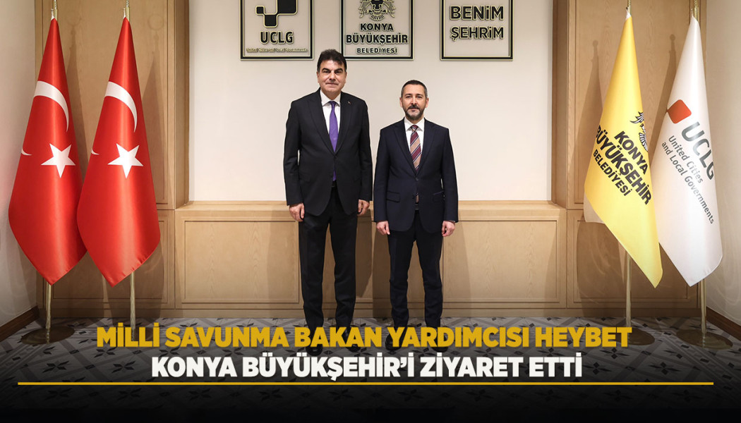 MİLLİ SAVUNMA BAKAN YARDIMCISI HEYBET, KONYA BÜYÜKŞEHİR’İ ZİYARET ETTİ
