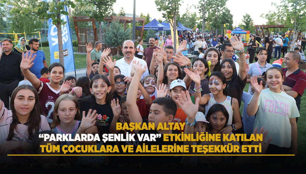 BAŞKAN ALTAY “PARKLARDA ŞENLİK VAR” ETKİNLİĞİNE KATILAN TÜM ÇOCUKLARA VE AİLELERİNE TEŞEKKÜR ETTİ