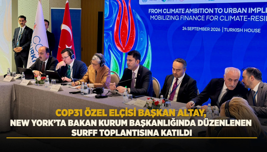 COP31 ÖZEL ELÇİSİ BAŞKAN ALTAY, NEW YORK’TA BAKAN KURUM BAŞKANLIĞINDA DÜZENLENEN SURFF TOPLANTISINA KATILDI