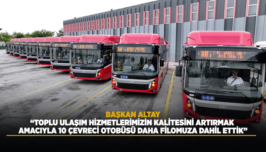 BAŞKAN ALTAY: “TOPLU ULAŞIM HİZMETLERİMİZİN KALİTESİNİ ARTIRMAK AMACIYLA 10 ÇEVRECİ OTOBÜSÜ DAHA FİLOMUZA DAHİL ETTİK”