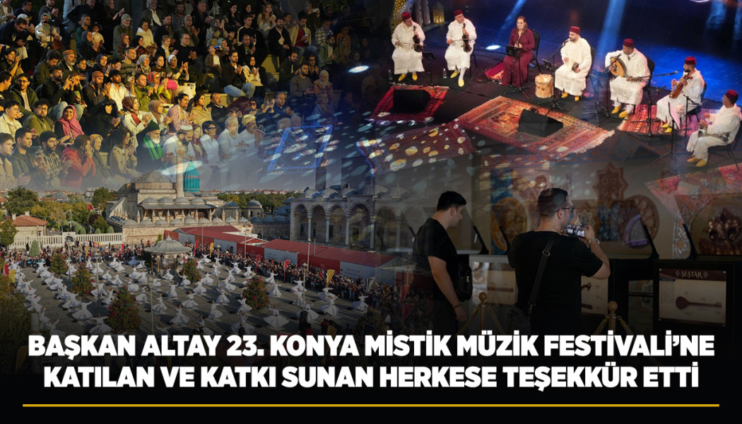 BAŞKAN ALTAY, 23. KONYA MİSTİK MÜZİK FESTİVALİ’NE KATILAN VE KATKI SUNAN HERKESE TEŞEKKÜR ETTİ