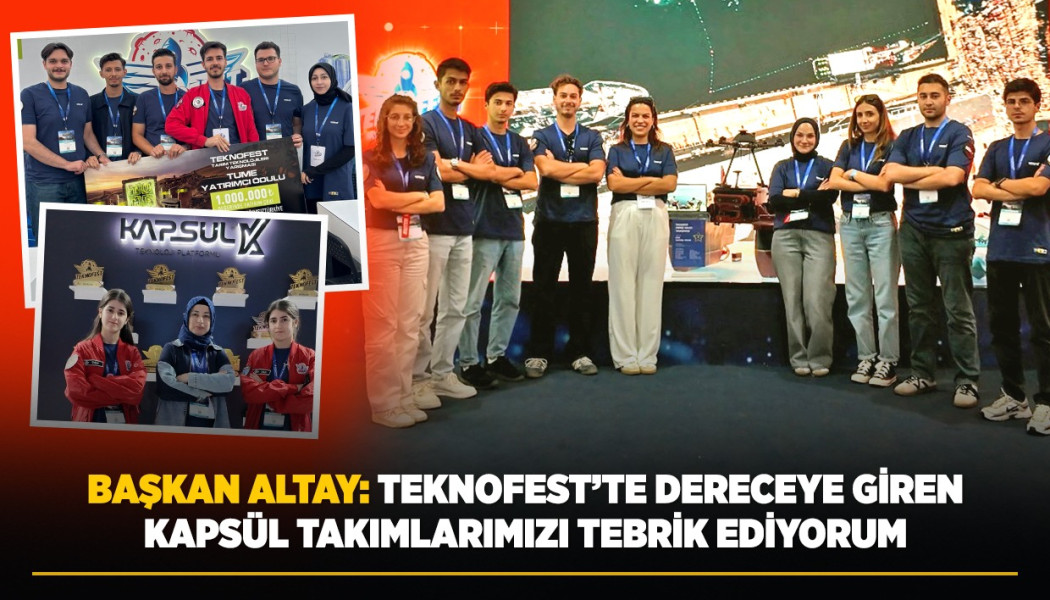 BAŞKAN ALTAY: “TEKNOFEST’TE DERECEYE GİREN KAPSÜL TAKIMLARIMIZI TEBRİK EDİYORUM”