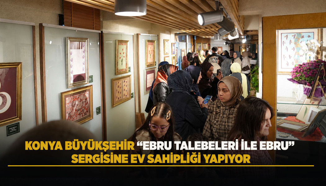 KONYA BÜYÜKŞEHİR “EBRU TALEBELERİ İLE EBRU” SERGİSİNE EV SAHİPLİĞİ YAPIYOR