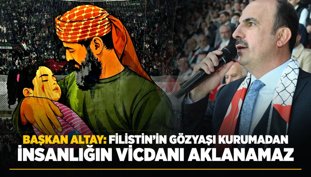 BAŞKAN ALTAY: “FİLİSTİN’İN GÖZYAŞI KURUMADAN İNSANLIĞIN VİCDANI AKLANAMAZ”
