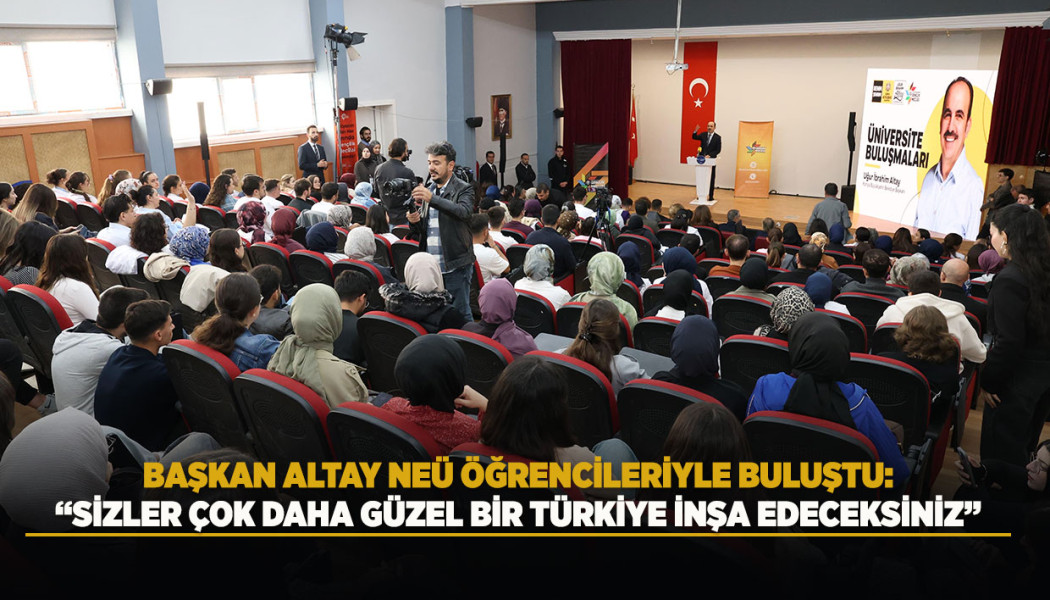 BAŞKAN ALTAY NEÜ ÖĞRENCİLERİYLE BULUŞTU: “SİZLER ÇOK DAHA GÜZEL BİR TÜRKİYE İNŞA EDECEKSİNİZ”