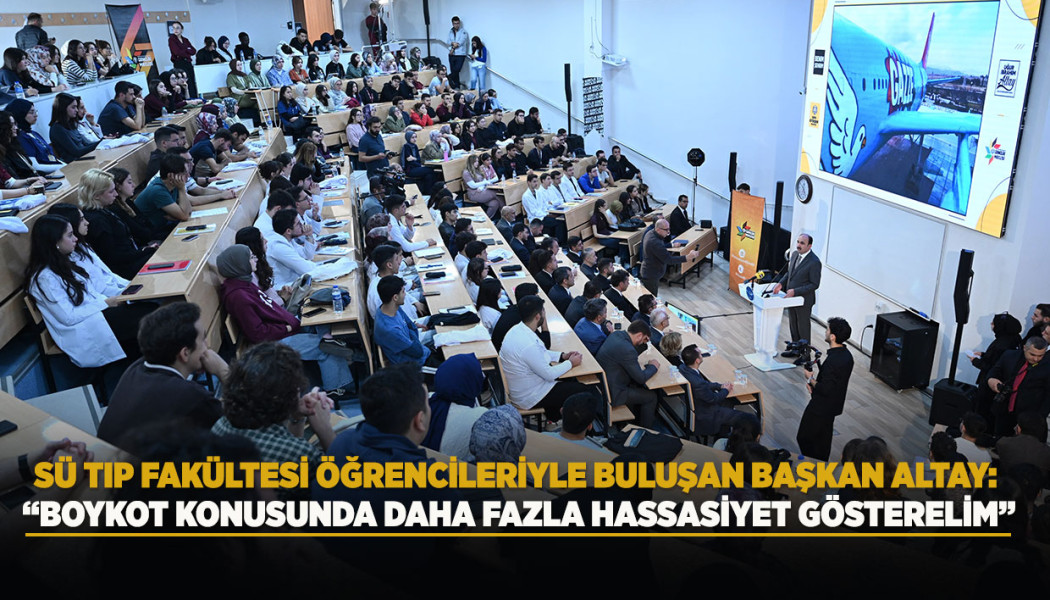 SÜ TIP FAKÜLTESİ ÖĞRENCİLERİYLE BULUŞAN BAŞKAN ALTAY:  “BOYKOT KONUSUNDA DAHA FAZLA HASSASİYET GÖSTERELİM”