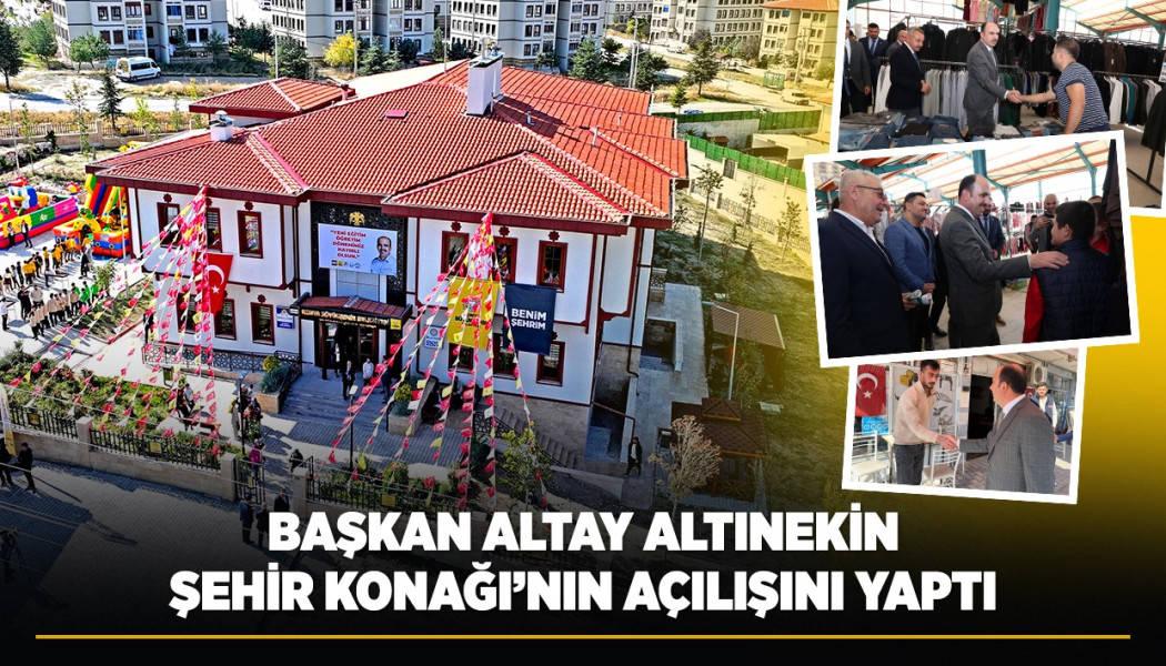 BAŞKAN ALTAY ALTINEKİN ŞEHİR KONAĞI’NIN AÇILIŞINI YAPTI