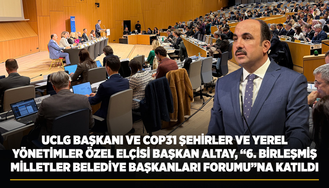 UCLG BAŞKANI VE COP31 ŞEHİRLER VE YEREL YÖNETİMLER ÖZEL ELÇİSİ BAŞKAN ALTAY, “6. BİRLEŞMİŞ MİLLETLER BELEDİYE BAŞKANLARI FORUMU”NA KATILDI