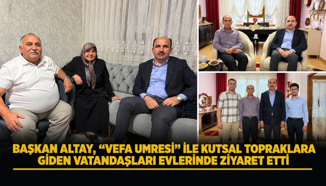 BAŞKAN ALTAY, “VEFA UMRESİ” İLE KUTSAL TOPRAKLARA GİDEN VATANDAŞLARI EVLERİNDE ZİYARET ETTİ