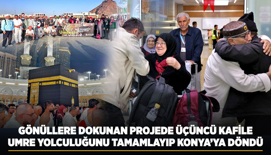 GÖNÜLLERE DOKUNAN PROJEDE ÜÇÜNCÜ KAFİLE UMRE YOLCULUĞUNU TAMAMLAYIP KONYA’YA DÖNDÜ