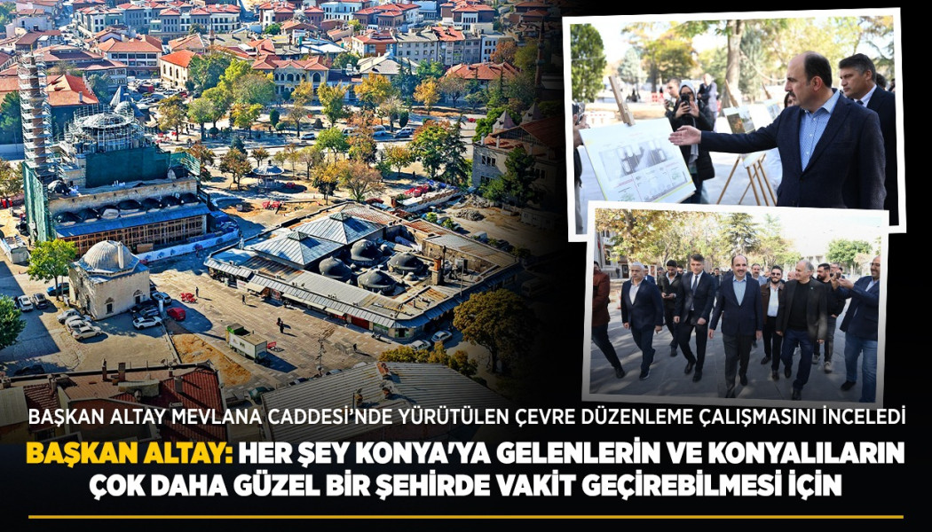 BAŞKAN ALTAY: “HER ŞEY KONYA'YA GELENLERİN VE KONYALILARIN ÇOK DAHA GÜZEL BİR ŞEHİRDE VAKİT GEÇİREBİLMESİ İÇİN”