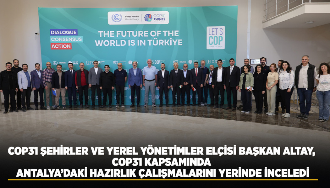 COP31 ŞEHİRLER VE YEREL YÖNETİMLER ELÇİSİ BAŞKAN ALTAY, COP31 KAPSAMINDA ANTALYA’DAKİ HAZIRLIK ÇALIŞMALARINI YERİNDE İNCELEDİ