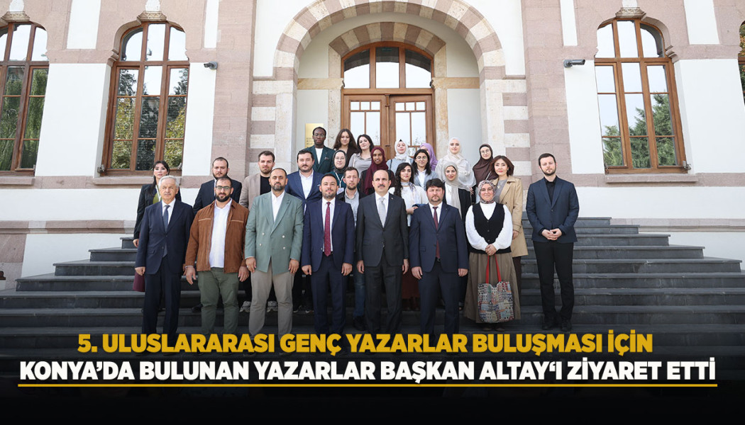 5. ULUSLARARASI GENÇ YAZARLAR BULUŞMASI İÇİN KONYA’DA BULUNAN YAZARLAR BAŞKAN ALTAY‘I ZİYARET ETTİ