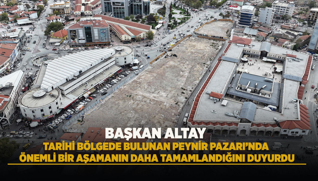 BAŞKAN ALTAY, TARİHİ BÖLGEDE BULUNAN PEYNİR PAZARI’NDA ÖNEMLİ BİR AŞAMANIN DAHA TAMAMLANDIĞINI DUYURDU