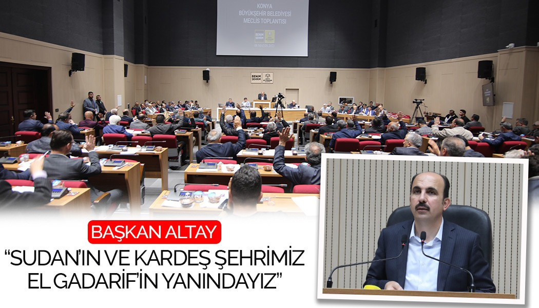 BAŞKAN ALTAY: “SUDAN’IN VE KARDEŞ ŞEHRİMİZ EL GADARİF’İN YANINDAYIZ”