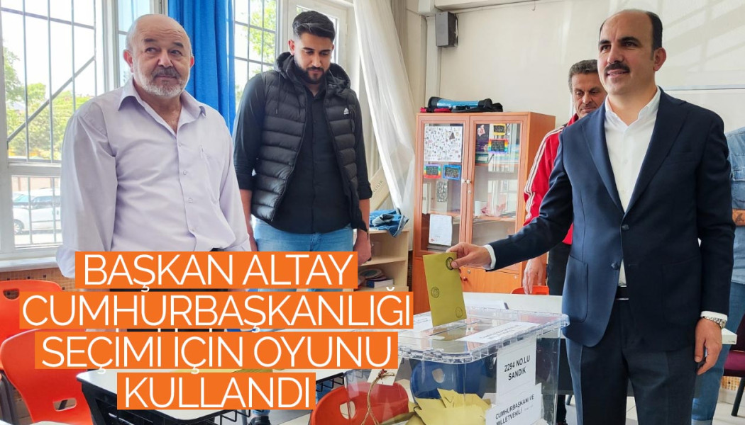 Başkan Altay Cumhurbaşkanlığı Seçimi İçin Oyunu Kullandı