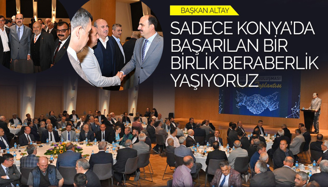 BAŞKAN ALTAY: “SADECE KONYA’DA BAŞARILAN BİR BİRLİK BERABERLİK YAŞIYORUZ”
