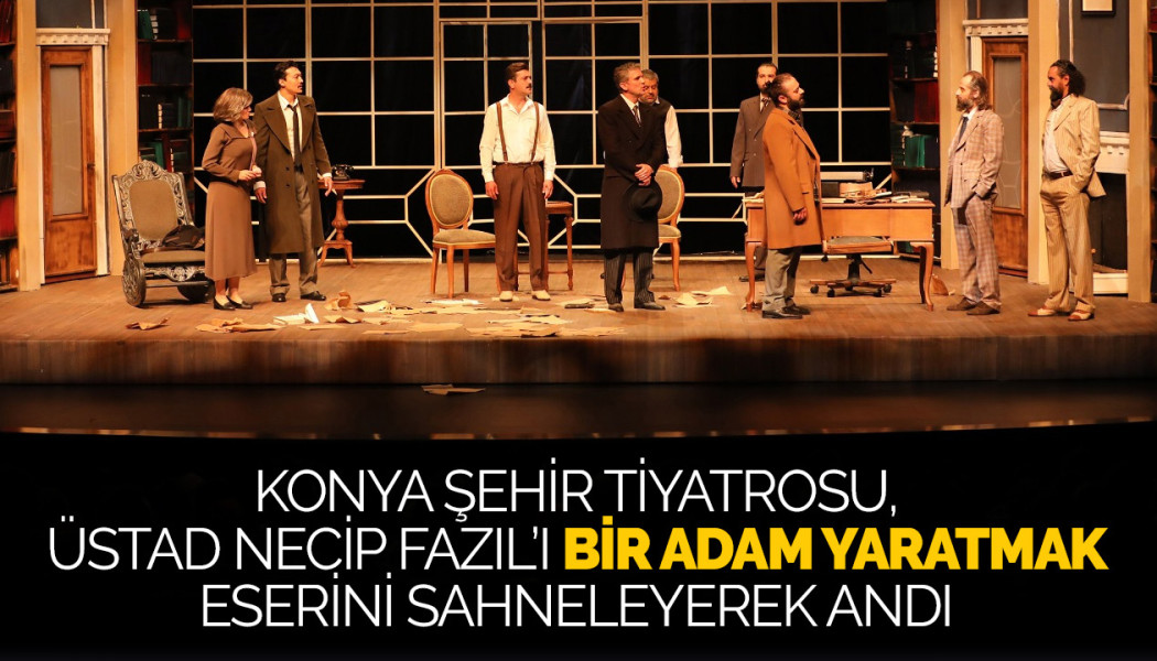 KONYA ŞEHİR TİYATROSU, ÜSTAD NECİP FAZIL’I “BİR ADAM YARATMAK” ESERİNİ SAHNELEYEREK ANDI