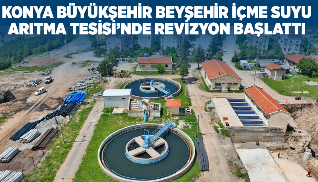KONYA BÜYÜKŞEHİR BEYŞEHİR İÇME SUYU ARITMA TESİSİ’NDE REVİZYON BAŞLATTI