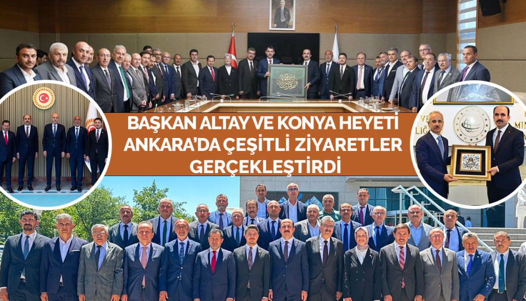 BAŞKAN ALTAY VE KONYA HEYETİ ANKARA’DA ÇEŞİTLİ ZİYARETLER GERÇEKLEŞTİRDİ