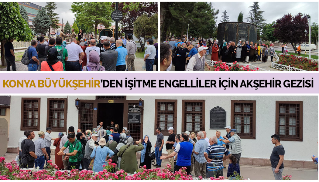 KONYA BÜYÜKŞEHİR’DEN İŞİTME ENGELLİLER İÇİN AKŞEHİR GEZİSİ