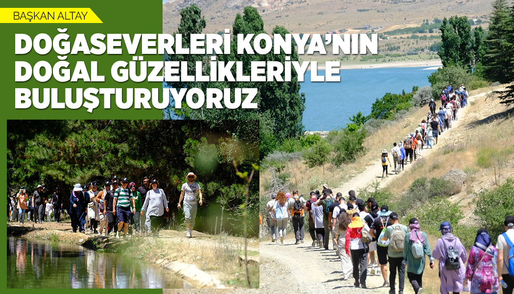 BAŞKAN ALTAY: “DOĞASEVERLERİ KONYA’NIN DOĞAL GÜZELLİKLERİYLE BULUŞTURUYORUZ”