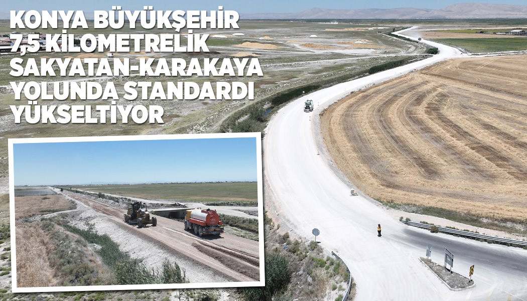 KONYA BÜYÜKŞEHİR 7,5 KM’LİK SAKYATAN-KARAKAYA YOLUNDA STANDARDI YÜKSELTİYOR
