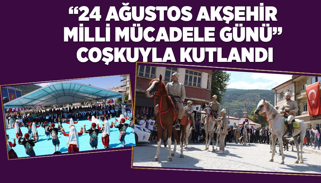 “24 AĞUSTOS AKŞEHİR MİLLİ MÜCADELE GÜNÜ” COŞKUYLA KUTLANDI